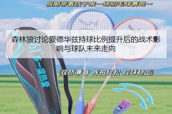 森林狼讨论爱德华兹持球比例提升后的战术影响与球队未来走向