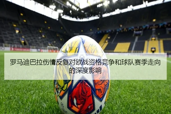 罗马迪巴拉伤情反复对欧战资格竞争和球队赛季走向的深度影响
