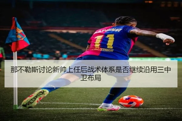 那不勒斯讨论新帅上任后战术体系是否继续沿用三中卫布局