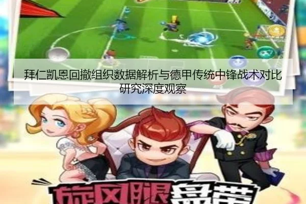 拜仁凯恩回撤组织数据解析与德甲传统中锋战术对比研究深度观察