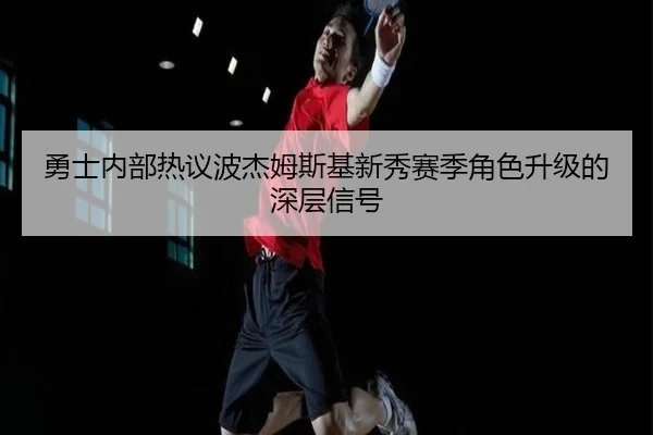 勇士内部热议波杰姆斯基新秀赛季角色升级的深层信号