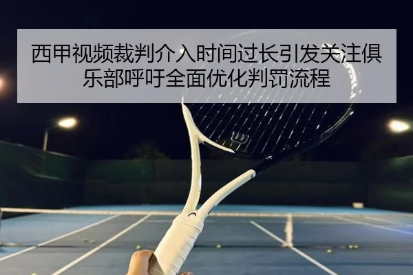 西甲视频裁判介入时间过长引发关注俱乐部呼吁全面优化判罚流程