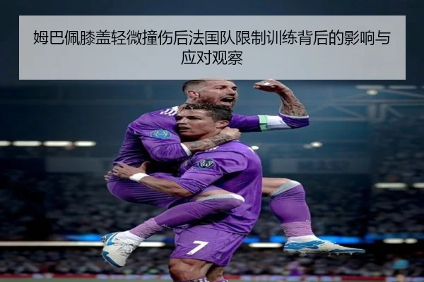 姆巴佩膝盖轻微撞伤后法国队限制训练背后的影响与应对观察